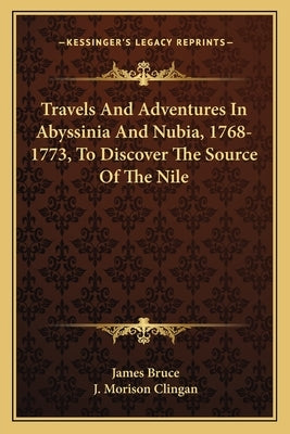 Travels and Adventures in Abyssinia and Nubia, 1768-1773, to Discover the Source of the Nile by Bruce, James