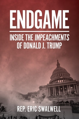 Endgame: Inside the Impeachment of Donald J. Trump by Swalwell, Eric
