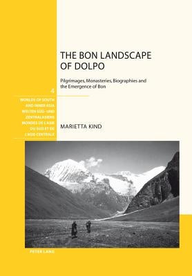 The Bon Landscape of Dolpo: Pilgrimages, Monasteries, Biographies and the Emergence of Bon by Schweizerische Asiengesellschaft
