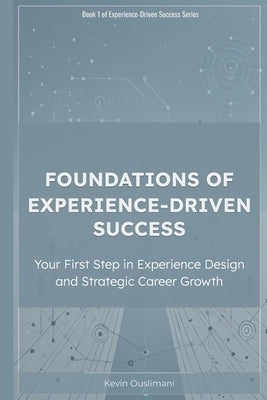 Foundations of Experience-Driven Success: Your First Step in Experience Design and Strategic Career Growth by Ouslimani, Kevin