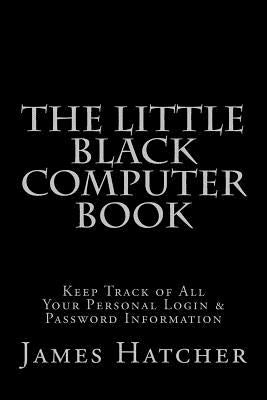The Little Black Computer Book: Keep Track of All Your Personal Login & Password Information by Hatcher, James