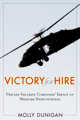 Victory for Hire: Private Security Companies' Impact on Military Effectiveness by Dunigan, Molly