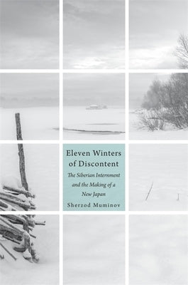 Eleven Winters of Discontent: The Siberian Internment and the Making of a New Japan by Muminov, Sherzod