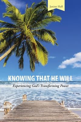 Knowing that He Will: Experiencing God's Transforming Power by Hall, Janine