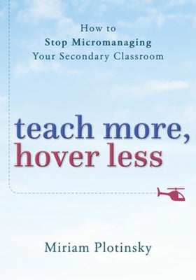 Teach More, Hover Less: How to Stop Micromanaging Your Secondary Classroom by Plotinsky, Miriam