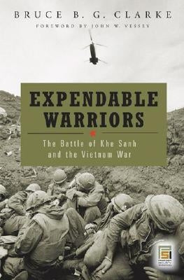 Expendable Warriors: The Battle of Khe Sanh and the Vietnam War by Clarke, Bruce B. G.
