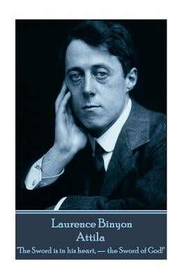 Laurence Binyon - Attila: "The Sword is in his heart, - the Sword of God!" by Binyon, Laurence