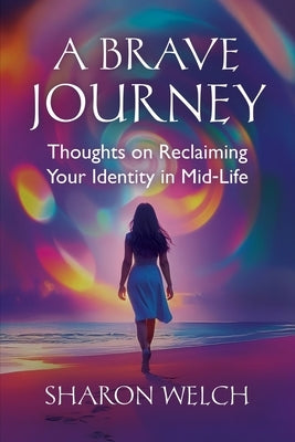 A BRAVE Journey: Thoughts on Reclaiming Your Identity in Mid-Life by Welch, Sharon