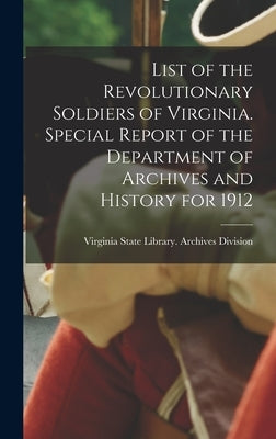 List of the Revolutionary Soldiers of Virginia. Special Report of the Department of Archives and History for 1912 by Virginia State Library Archives Divi