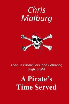 A Pirate's Time Served: Thar be parole for good behavior, argh, argh! by Malburg, Chris