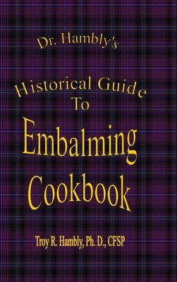 Dr. Hambly's Historical Guide To Embalming Cookbook by Hambly, Ph. D. Cfsp