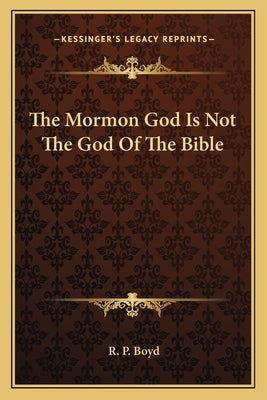 The Mormon God Is Not The God Of The Bible by Boyd, R. P.