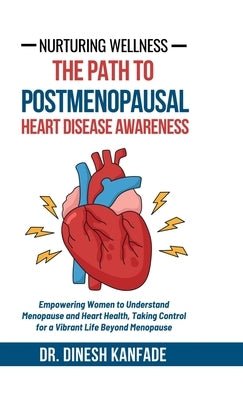 Nurturing Wellness: The Path to Postmenopausal Heart Disease Awareness: Empowering Women to Understand Menopause and Heart Health, Taking by Dr Dinesh Kanfade