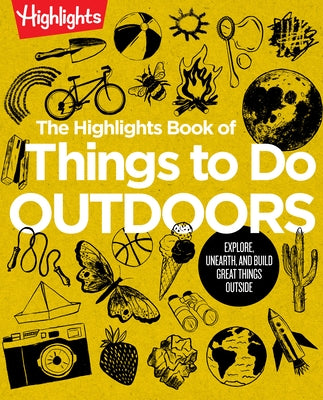 The Highlights Book of Things to Do Outdoors: Explore, Unearth, and Build Great Things Outside by Highlights