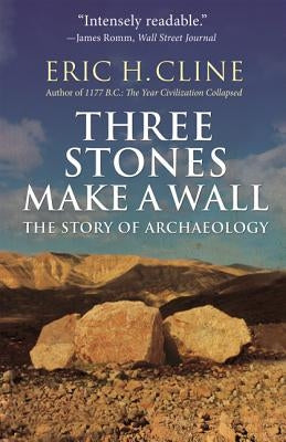 Three Stones Make a Wall: The Story of Archaeology by Cline, Eric H.