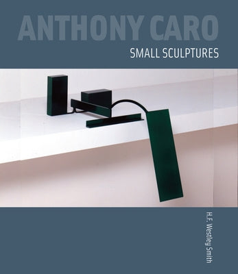 Anthony Caro: Small Sculptures by Smith, H. F. Westley