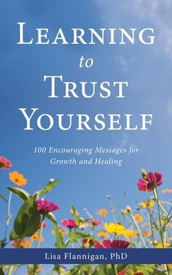 Learning to Trust Yourself: 100 Encouraging Messages for Growth and Healing by Flannigan, Lisa