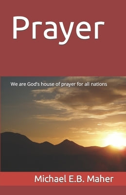 Prayer: We are God's house of prayer for all nations by Maher, Michael E. B.