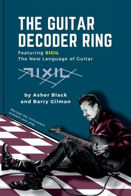 The Guitar Decoder Ring: Featuring SIGIL - the New Language of Guitar by Black, Asher