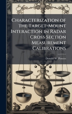 Characterization of the Target-Mount Interaction in Radar Cross Section Measurement Calibrations by Powers, Donald W.