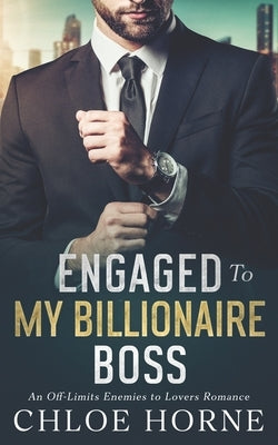 Engaged to my Billionaire Boss: An Off-Limits Enemies to Lovers Romance by Horne, Chloe