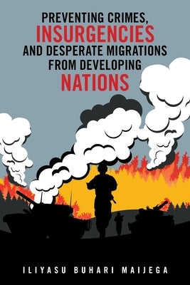 Preventing Crimes, Insurgencies and Desperate Migrations from Developing Nations by Maijega, Iliyasu Buhari