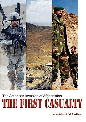The First Casualty: The American Invasion of Afghanistan by Adam, John