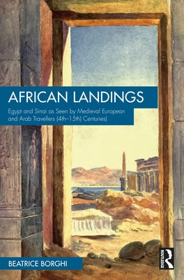 African Landings: Egypt and Sinai as Seen by Medieval European and Arab Travellers (4th-15th Centuries) by Borghi, Beatrice
