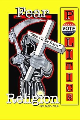 Fear, Religion, Politics: Well I'll Be Darn! by Karlin Ph. D., John Eugene