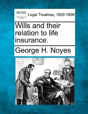 Wills and Their Relation to Life Insurance. by Noyes, George H.