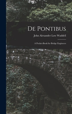 De Pontibus: A Pocket-Book for Bridge Engineers by Waddell, John Alexander Low