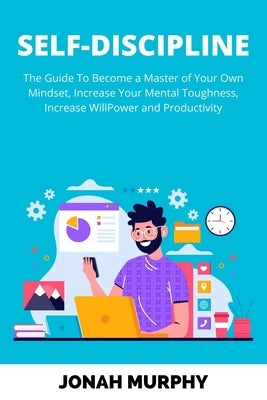 Self-Discipline: The Guide to Become a Master Of Your Own Mindset, Increase Your Mental Toughness, Increase Willpower and Productivity by Murphy, Jonah