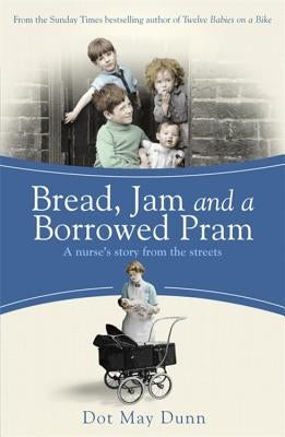 Bread, Jam and a Borrowed Pram: A Nurse's Story from the Streets by Dunn, Dot May