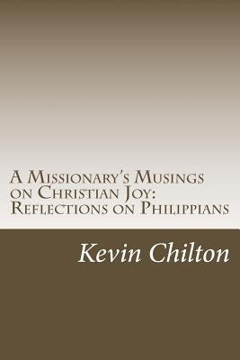 A Missionary's Musings on Christian Joy: Reflections on Philippians by Chilton, Kevin
