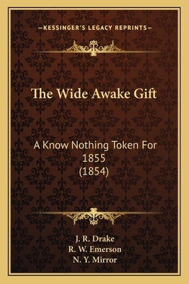 The Wide Awake Gift: A Know Nothing Token For 1855 (1854) by Drake, J. R.