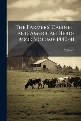 The Farmers' Cabinet, and American Herd-book Volume 1840-41; Volume 5 by Anonymous