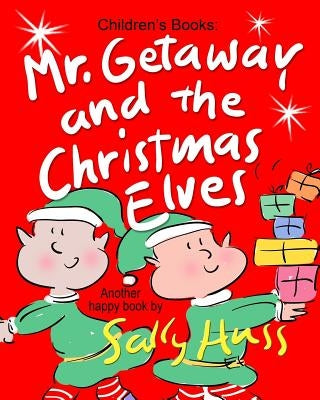 Mr. Getaway and the Christmas Elves: (Adorable, Rhyming Bedtime Story/Picture Book for Beginner Readers About Working Happily and Giving Freely, Ages by Huss, Sally