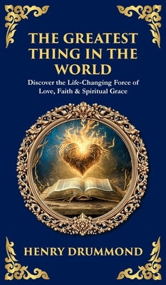 The Greatest Thing in the World: Discover the Life-Changing Force of Love, Faith & Spiritual Grace (Deluxe Hardbound Edition) by Drummond, Henry