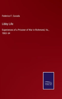 Libby Life: Experiences of a Prisoner of War in Richmond, Va., 1863- 64 by Cavada, Federico F.