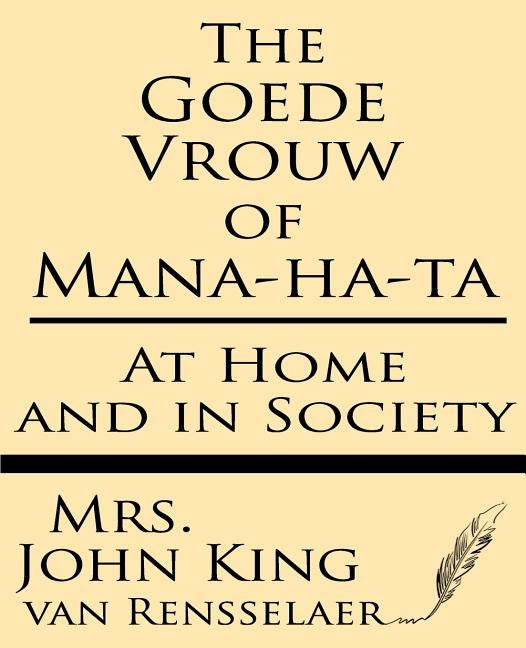 The Goede Vrouw of Mana-ha-ta at Home and in Society by Van Rensselaer, John King