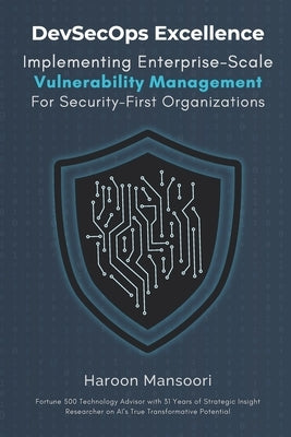DevSecOps Excellence: Implementing Enterprise-Scale Vulnerability Management for Security-First Organizations by Mansoori, Haroon