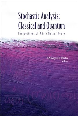 Stochastic Analysis: Classical and Quantum: Perspectives of White Noise Theory by Hida, Takeyuki