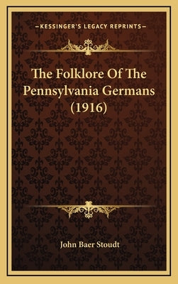 The Folklore Of The Pennsylvania Germans (1916) by Stoudt, John Baer