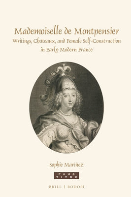 Mademoiselle de Montpensier: Writings, Châteaux, and Female Self-Construction in Early Modern France by Maríñez, Sophie