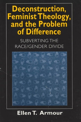 Deconstruction, Feminist Theology, and the Problem of Difference by Armour, Ellen T.