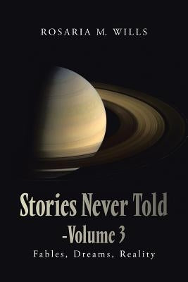Stories Never Told-Volume 3: Fables, Dreams, Reality by Wills, Rosaria M.