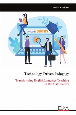 Technology-Driven Pedagogy: Transforming English Language Teaching in the 21st Century by Vaishnav, Pankaj