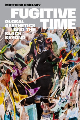 Fugitive Time: Global Aesthetics and the Black Beyond by Omelsky, Matthew