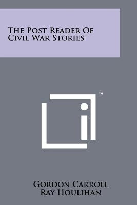 The Post Reader of Civil War Stories by Carroll, Gordon
