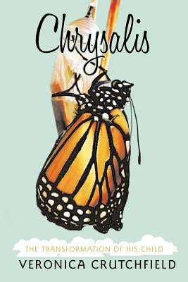 Chrysalis: The Transformation of His Child by Crutchfield, Veronica